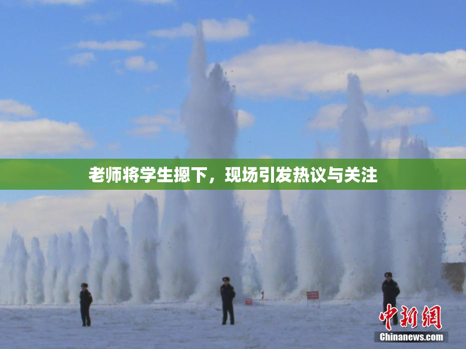 老师将学生摁下，现场引发热议与关注