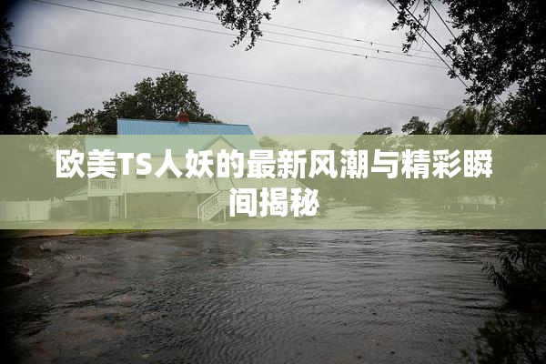 欧美TS人妖的最新风潮与精彩瞬间揭秘