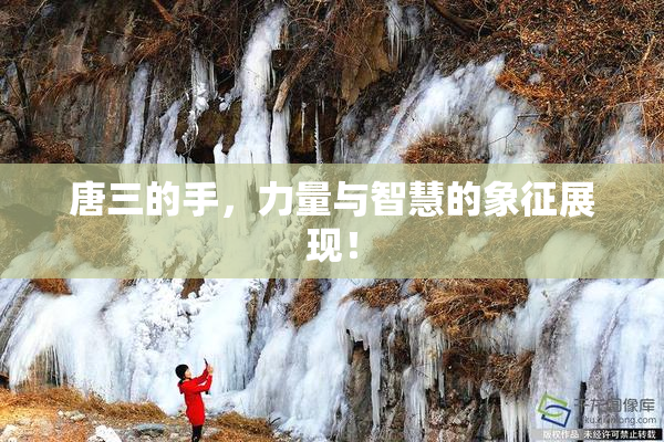 唐三的手，力量与智慧的象征展现！