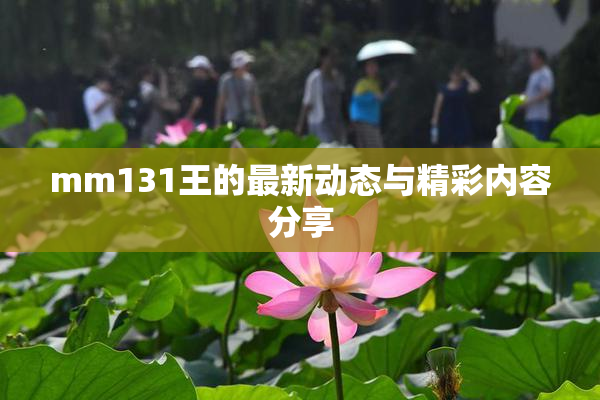 mm131王的最新动态与精彩内容分享