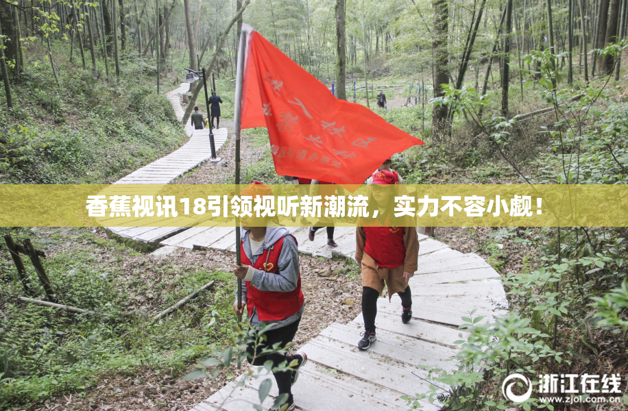 香蕉视讯18引领视听新潮流，实力不容小觑！