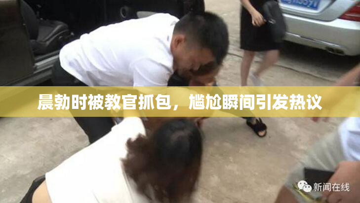 晨勃时被教官抓包，尴尬瞬间引发热议