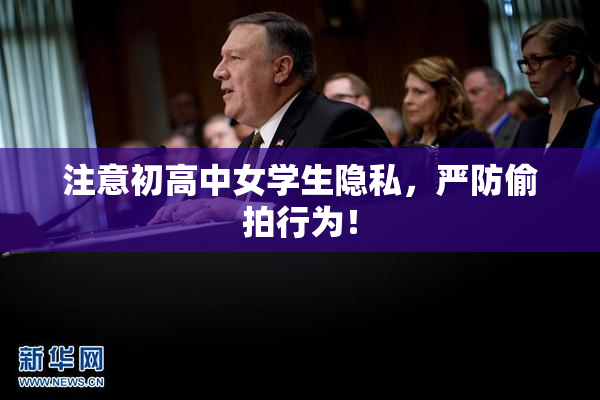 注意初高中女学生隐私，严防偷拍行为！