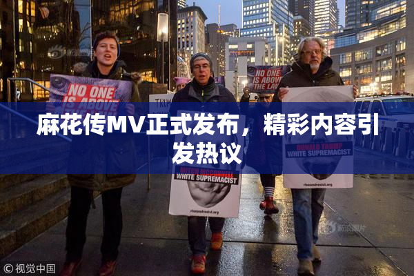 麻花传MV正式发布，精彩内容引发热议