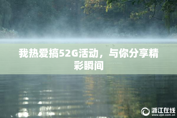 我热爱搞52G活动，与你分享精彩瞬间