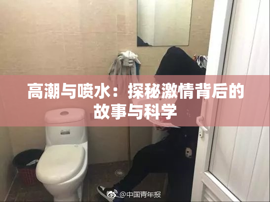 高潮与喷水：探秘激情背后的故事与科学