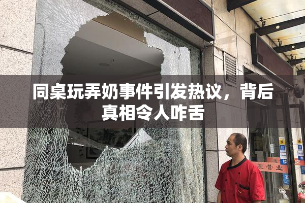 同桌玩弄奶事件引发热议，背后真相令人咋舌