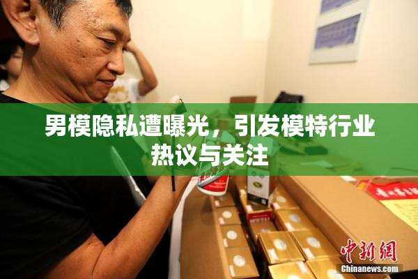 男模隐私遭曝光，引发模特行业热议与关注