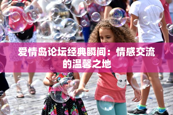 爱情岛论坛经典瞬间：情感交流的温馨之地