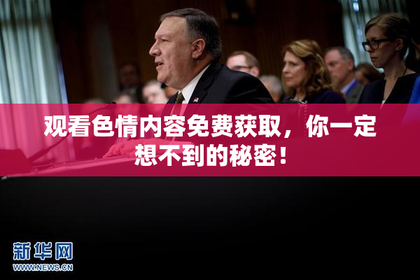 观看色情内容免费获取，你一定想不到的秘密！