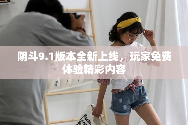 阴斗9.1版本全新上线，玩家免费体验精彩内容