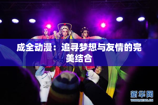 成全动漫：追寻梦想与友情的完美结合