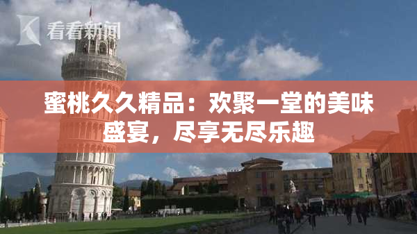 蜜桃久久精品：欢聚一堂的美味盛宴，尽享无尽乐趣