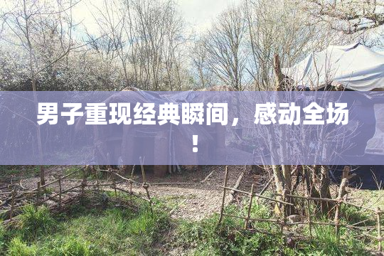 男子重现经典瞬间，感动全场！