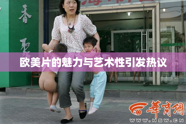 欧美片的魅力与艺术性引发热议