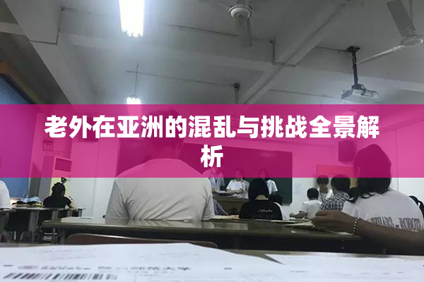 老外在亚洲的混乱与挑战全景解析