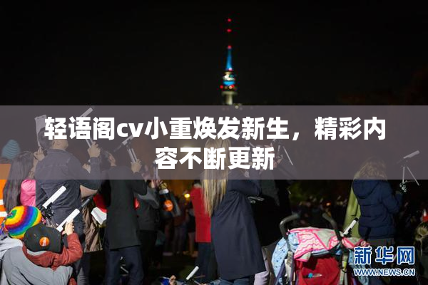 轻语阁cv小重焕发新生，精彩内容不断更新