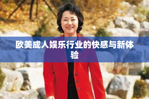 欧美成人娱乐行业的快感与新体验