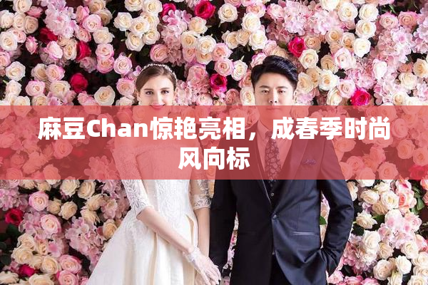 麻豆Chan惊艳亮相，成春季时尚风向标