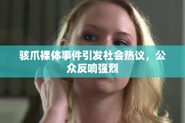 骇爪裸体事件引发社会热议，公众反响强烈
