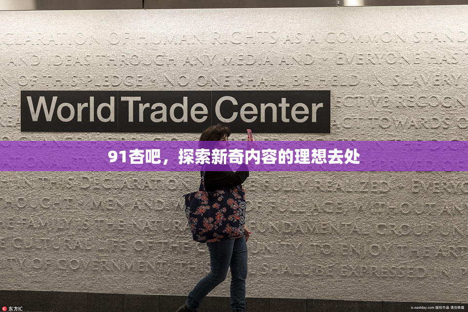 91杏吧，探索新奇内容的理想去处