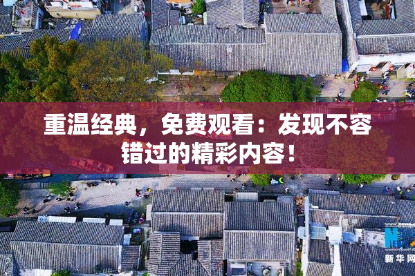 重温经典，免费观看：发现不容错过的精彩内容！