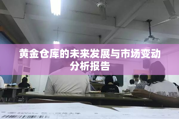 黄金仓库的未来发展与市场变动分析报告
