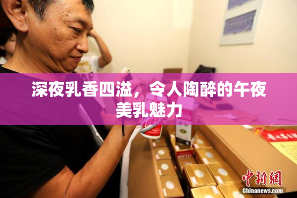 深夜乳香四溢，令人陶醉的午夜美乳魅力
