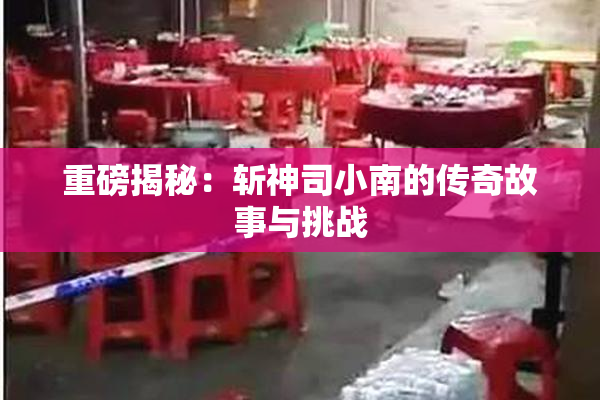重磅揭秘：斩神司小南的传奇故事与挑战