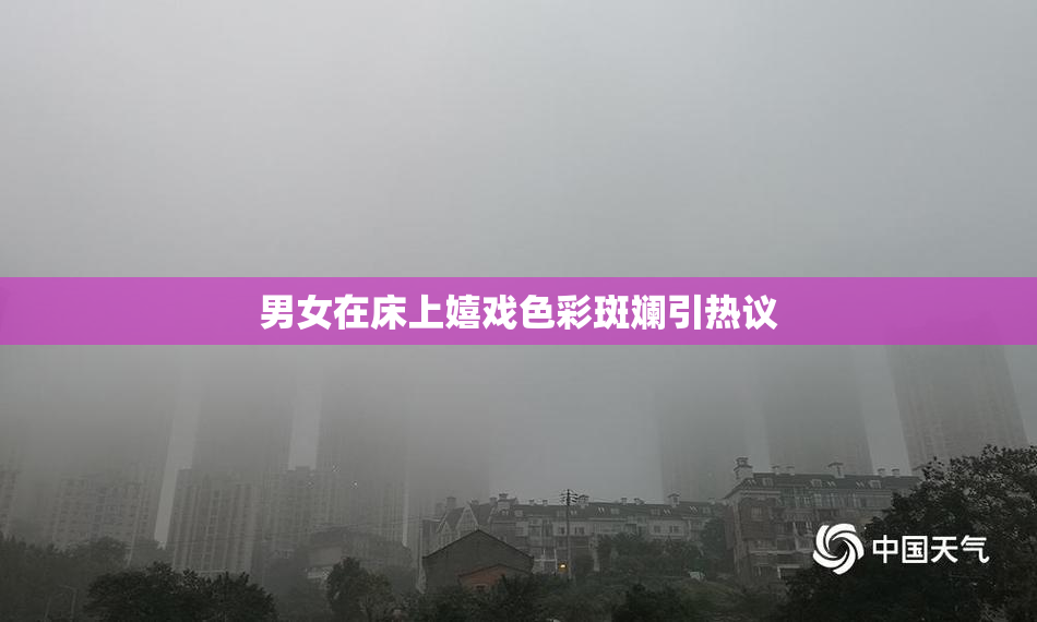 男女在床上嬉戏色彩斑斓引热议