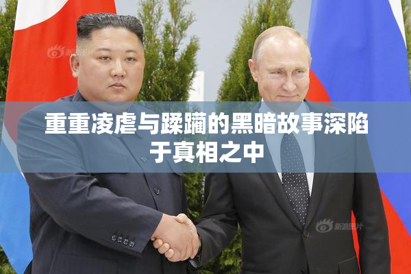 重重凌虐与蹂躏的黑暗故事深陷于真相之中