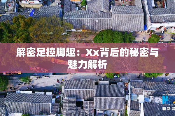解密足控脚趣：Xx背后的秘密与魅力解析