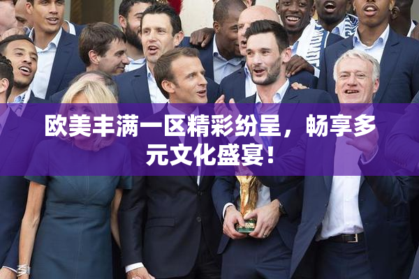 欧美丰满一区精彩纷呈，畅享多元文化盛宴！