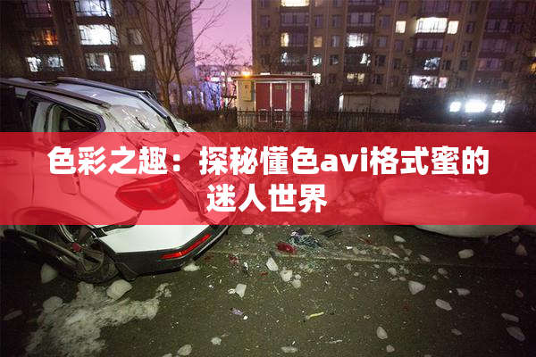 色彩之趣：探秘懂色avi格式蜜的迷人世界