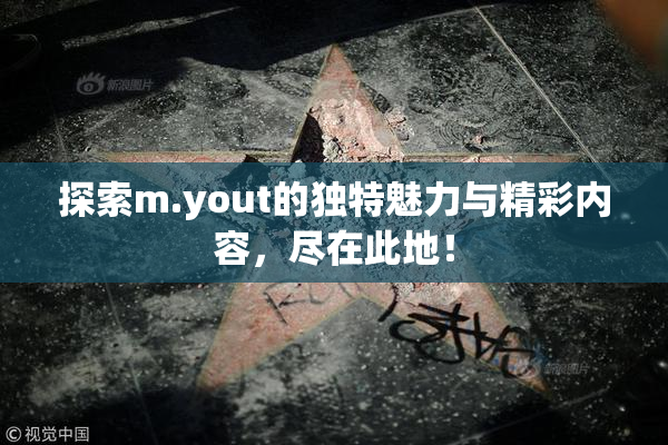 探索m.yout的独特魅力与精彩内容，尽在此地！