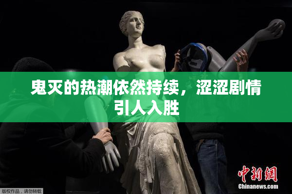 鬼灭的热潮依然持续，涩涩剧情引人入胜