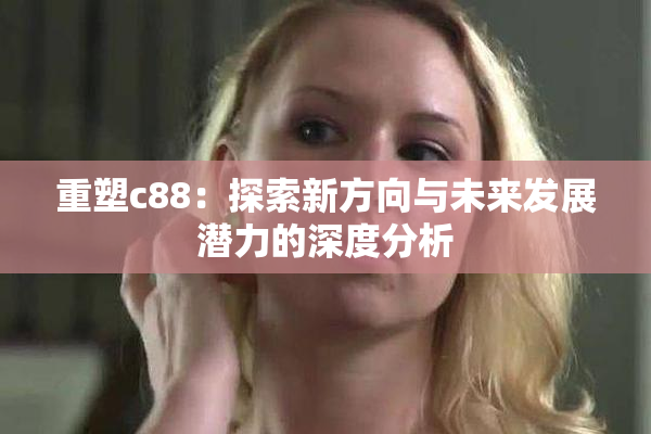 重塑c88：探索新方向与未来发展潜力的深度分析