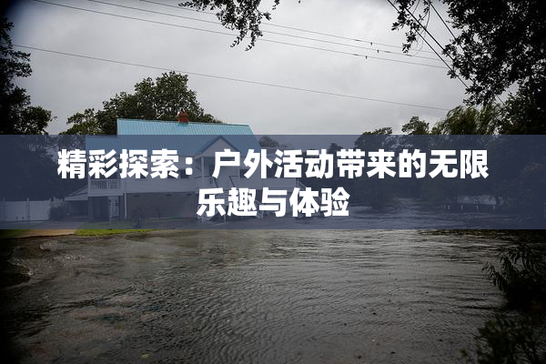 精彩探索：户外活动带来的无限乐趣与体验