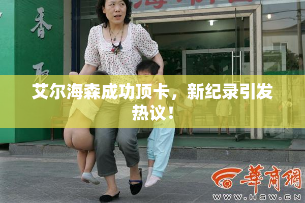 艾尔海森成功顶卡，新纪录引发热议！