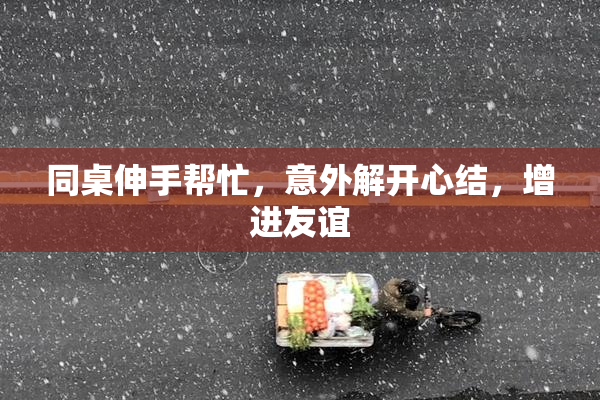 同桌伸手帮忙，意外解开心结，增进友谊