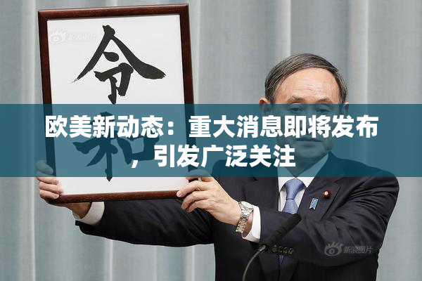 欧美新动态：重大消息即将发布，引发广泛关注