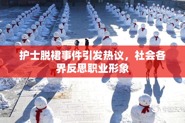 护士脱裙事件引发热议，社会各界反思职业形象