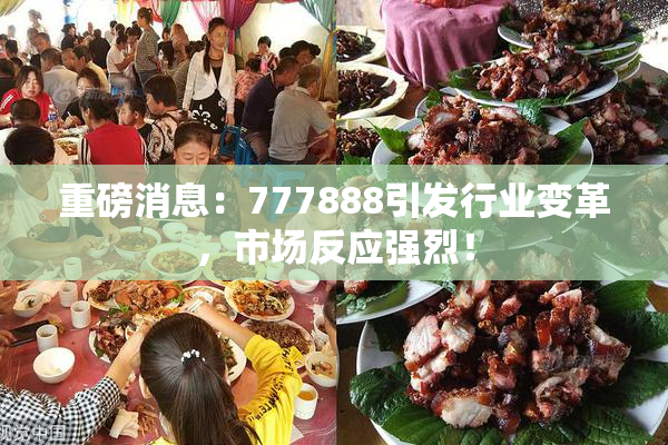 重磅消息：777888引发行业变革，市场反应强烈！