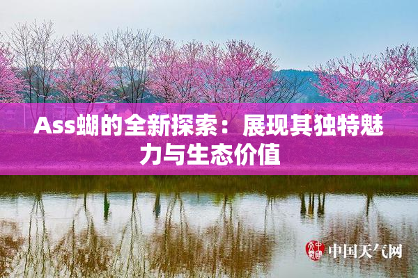 Ass蝴的全新探索：展现其独特魅力与生态价值