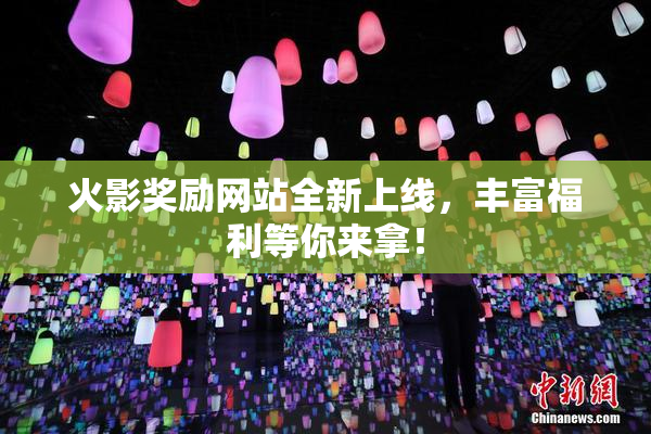火影奖励网站全新上线，丰富福利等你来拿！