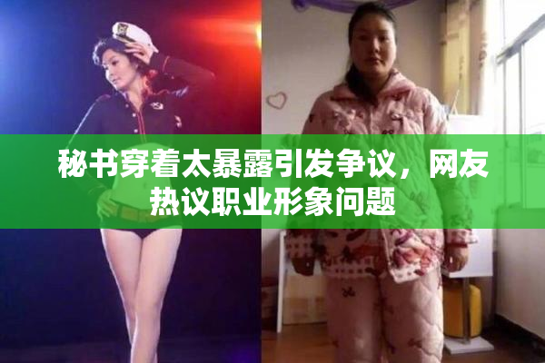 秘书穿着太暴露引发争议，网友热议职业形象问题