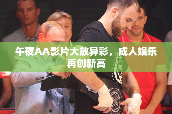 午夜AA影片大放异彩，成人娱乐再创新高