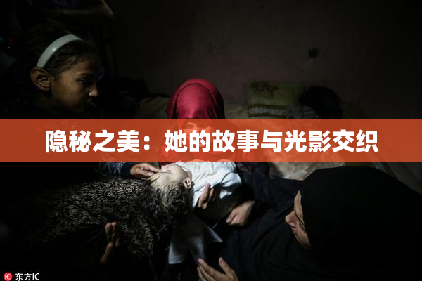 隐秘之美：她的故事与光影交织