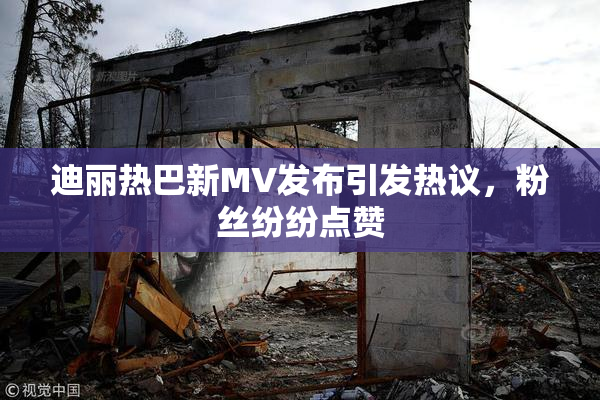 迪丽热巴新MV发布引发热议，粉丝纷纷点赞