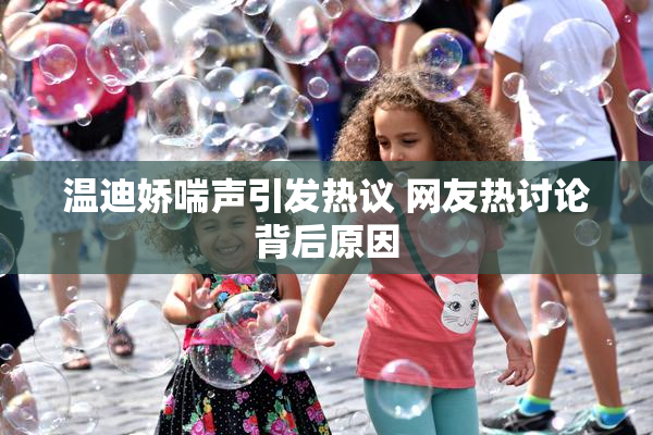 温迪娇喘声引发热议 网友热讨论背后原因